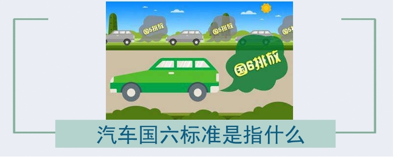 汽车国六标准是指什么
