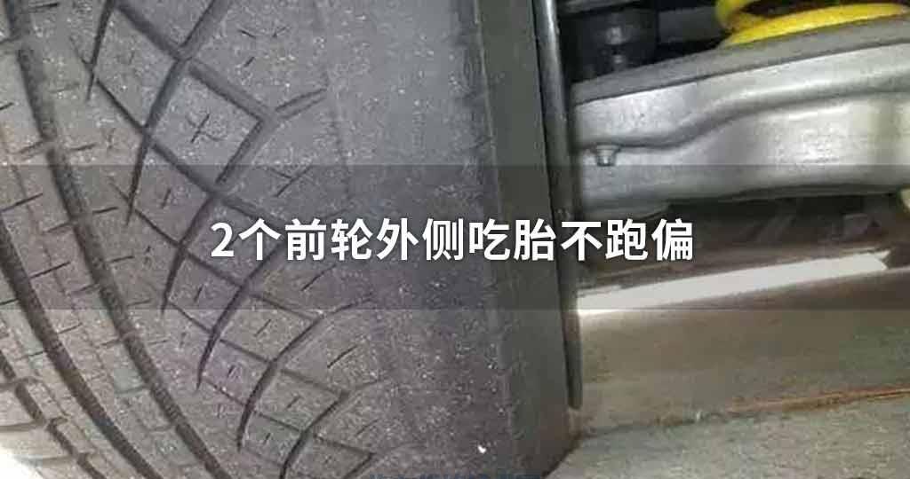 2个前轮外侧吃胎不跑偏 - 汽车维修技术网