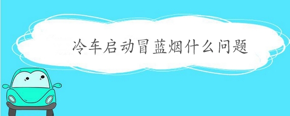 冷车启动冒蓝烟什么原因