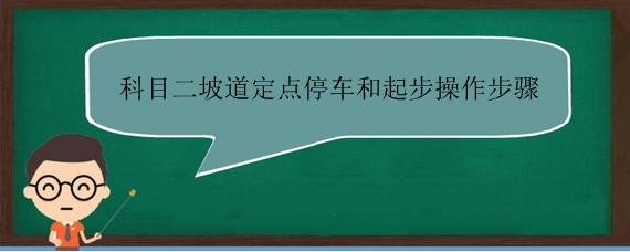 科目二坡道定点停车和起步操作步骤