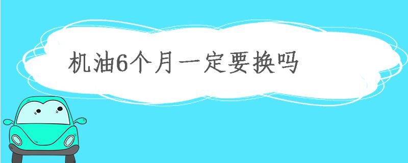 机油6个月一定要更换吗