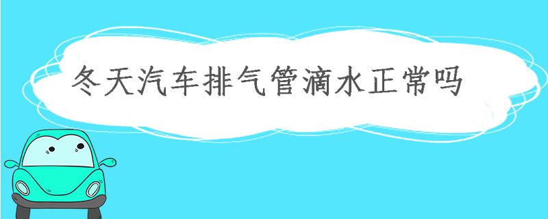 汽车排气管滴水是怎么回事？正常吗