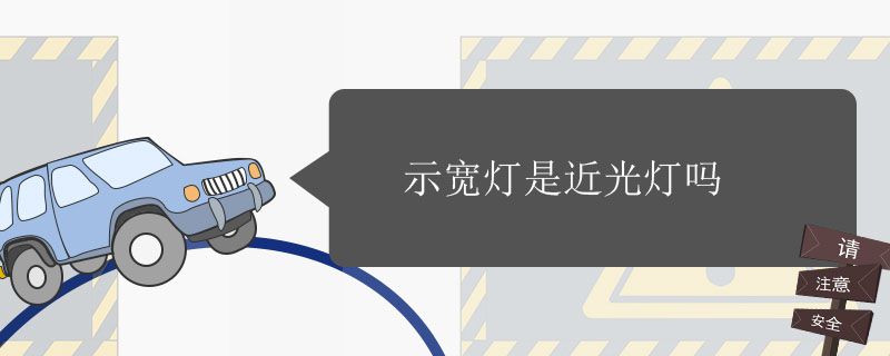 示宽灯是近光灯吗 示宽灯和近光灯区别