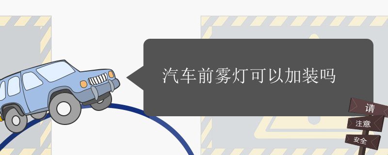 汽车前雾灯可以加装吗 汽车有必要加装雾灯吗