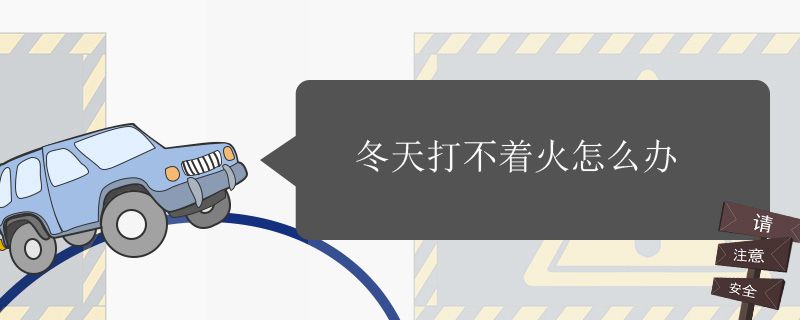 冬天汽车打不着火怎么办 冬天汽车打不着火解决