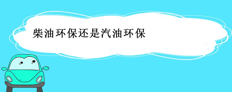 柴油车环保还是汽油车环保