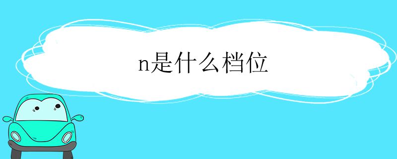 n挡是什么档位 n挡是干嘛用的