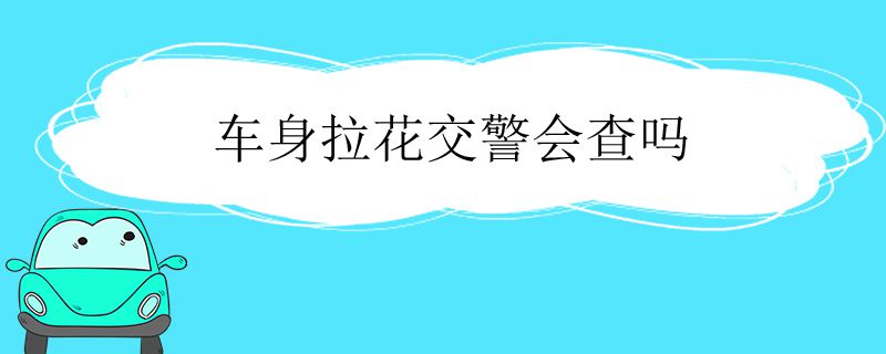 车身拉花交警会查吗