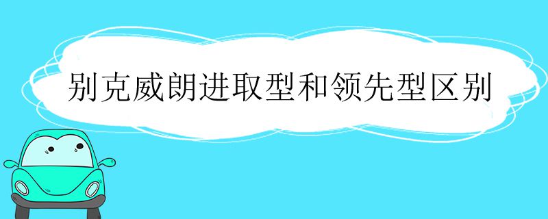 别克威朗进取型和领先型区别