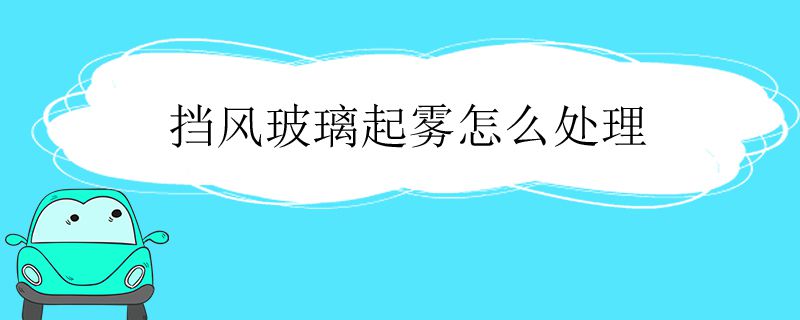 挡风玻璃起雾该怎么处理