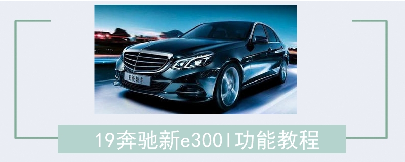 19奔驰新e300l功能教程