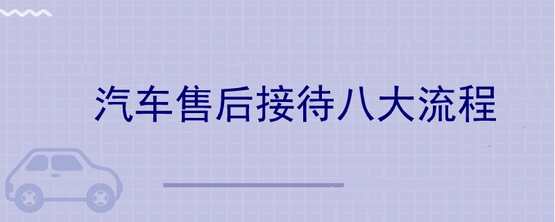 汽车售后接待八大流程