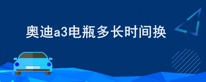 奥迪a3电瓶多长时间换