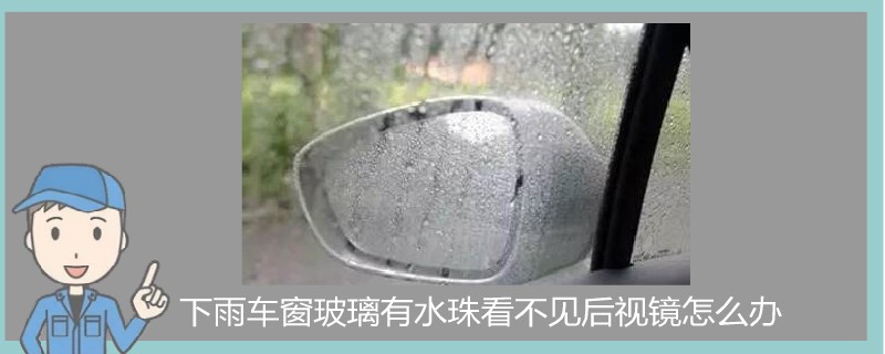 下雨车窗玻璃有水珠看不见后视镜怎么办.jpg