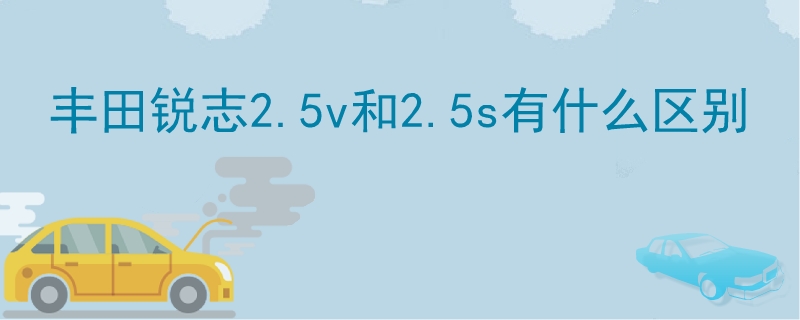 丰田锐志2.5v和2.5s有什么区别