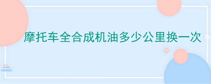 摩托车全合成机油多少公里换一次