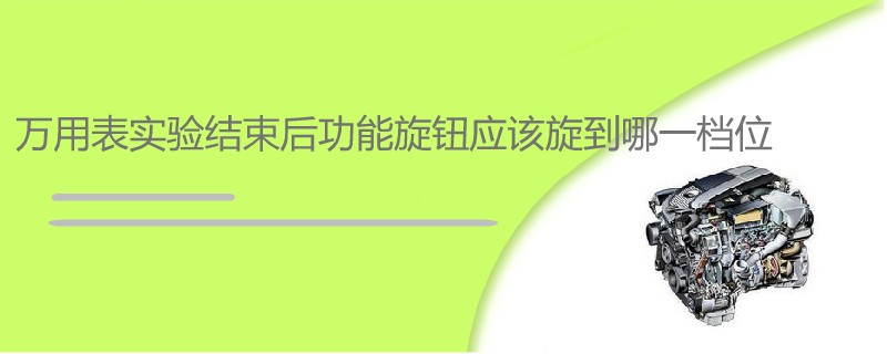 万用表实验结束后功能旋钮应该旋到哪一档位