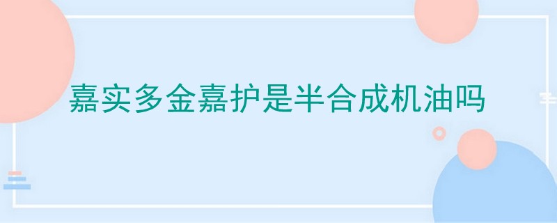 嘉实多金嘉护是半合成机油吗