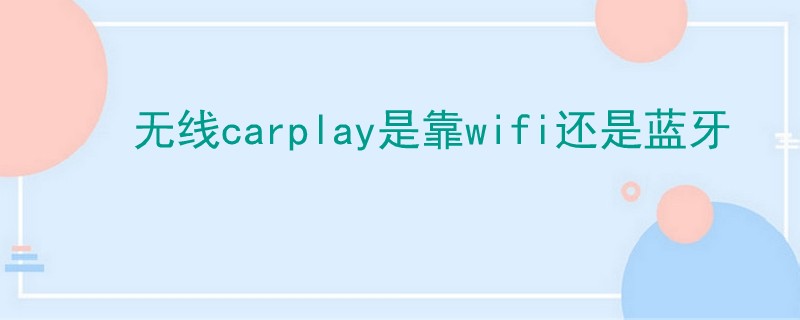 无线carplay是靠wifi还是蓝牙