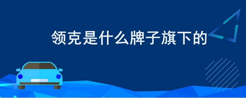 领克是什么牌子旗下的