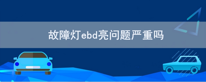 故障灯ebd亮问题严重吗