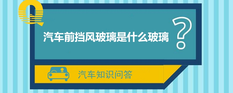 汽车前挡风玻璃是什么玻璃