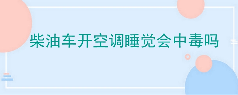 柴油车开空调睡觉会中毒吗