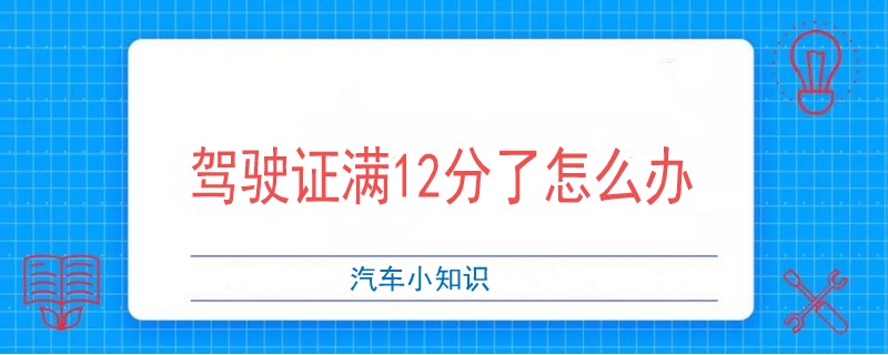 驾驶证满12分了怎么办