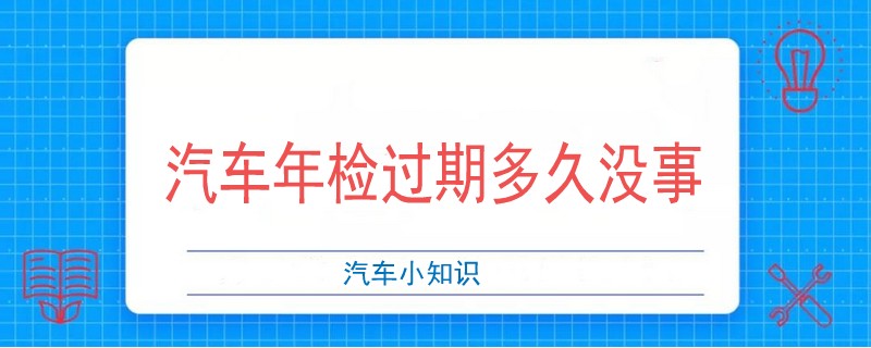 汽车年检过期多久没事