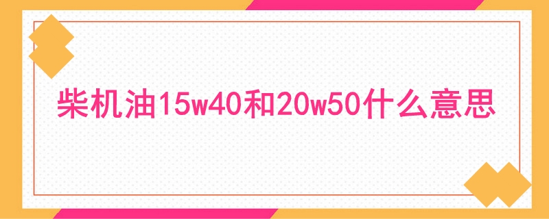 柴机油15w40和20w50什么意思