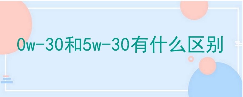 0w-30和5w-30有什么区别