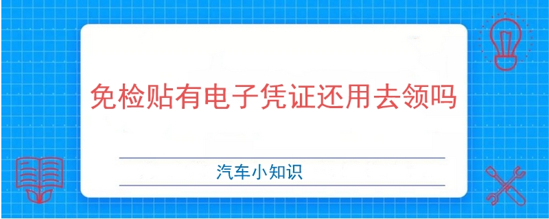 免检贴有电子凭证还用去领吗