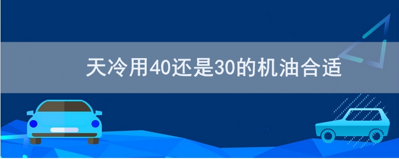 天冷用40还是30的机油合适