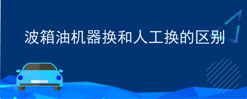 波箱油机器换和人工换的区别