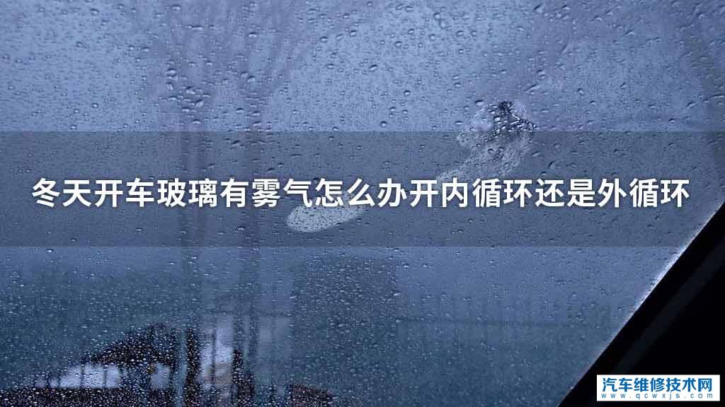 冬天开车玻璃有雾气处理方法开内循环还是外循环