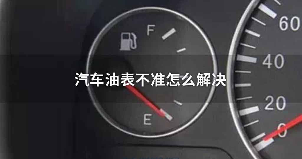 汽车油表不准如何解决