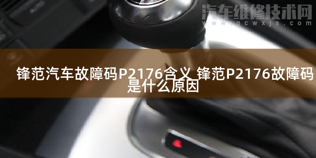  锋范汽车故障码P2176含义 锋范P2176故障码是什么原因