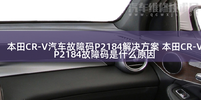  本田CR-V汽车故障码P2184解决方案 本田CR-VP2184故障码是什么原因