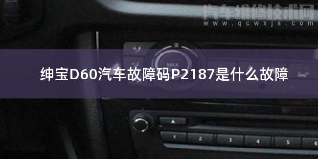  绅宝D60汽车故障码P2187是什么故障 绅宝D60P2187故障码怎么解决