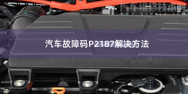 汽车故障码P2187解决方法 P2187故障码怎么维修