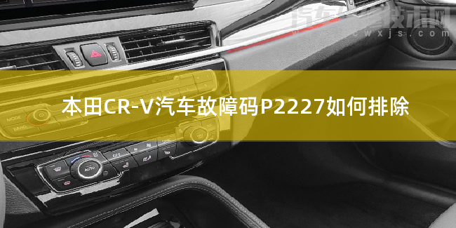  本田CR-V汽车故障码P2227如何排除 本田CR-VP2227故障码怎么解决
