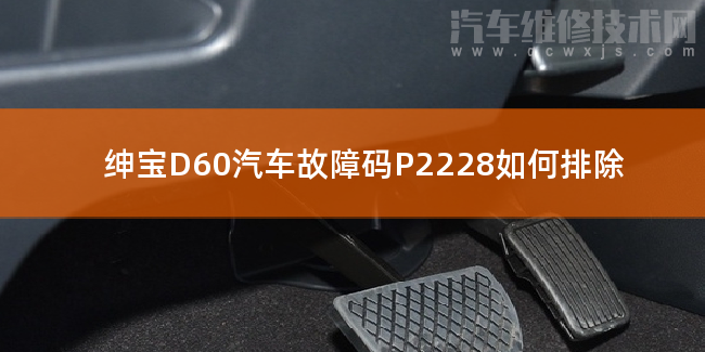  绅宝D60汽车故障码P2228如何排除 绅宝D60P2228故障码怎么维修
