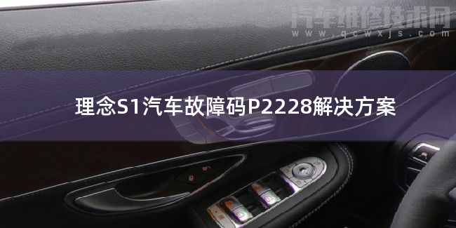  理念S1汽车故障码P2228解决方案 理念S1P2228故障码什么问题