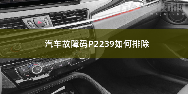  汽车故障码P2239如何排除 P2239故障码是什么原因
