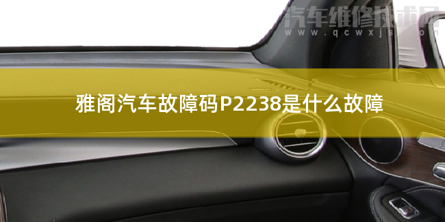  雅阁汽车故障码P2238是什么故障 雅阁P2238故障码怎么维修