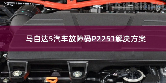  马自达5汽车故障码P2251解决方案 马自达5P2251故障码怎么维修