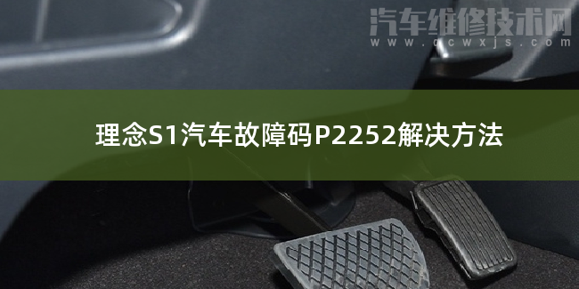  理念S1汽车故障码P2252解决方法 理念S1P2252故障码怎么解决