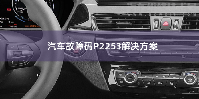  汽车故障码P2253解决方案 P2253故障码怎么解决