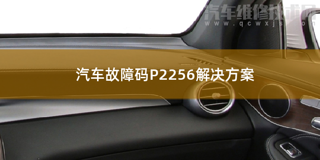  汽车故障码P2256解决方案 P2256故障码怎么解决