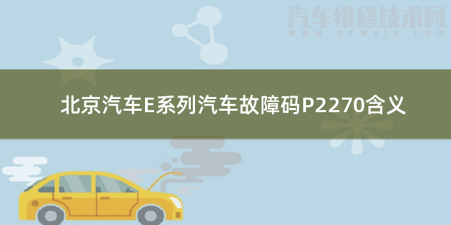  北京汽车E系列汽车故障码P2270含义 北京汽车E系列P2270故障码是什么原因